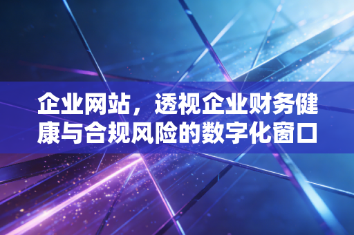 企业网站，透视企业财务健康与合规风险的数字化窗口