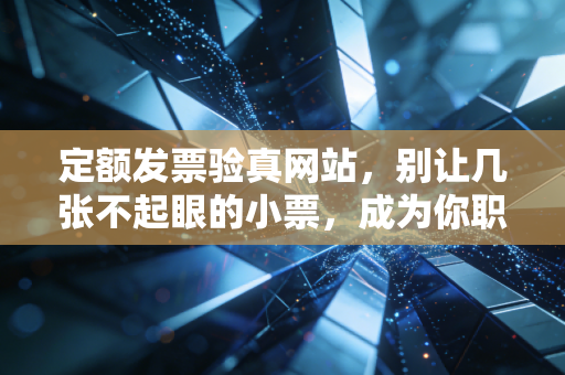 定额发票验真网站，别让几张不起眼的小票，成为你职业生涯的定时炸弹