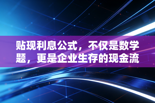 贴现利息公式，不仅是数学题，更是企业生存的现金流密码