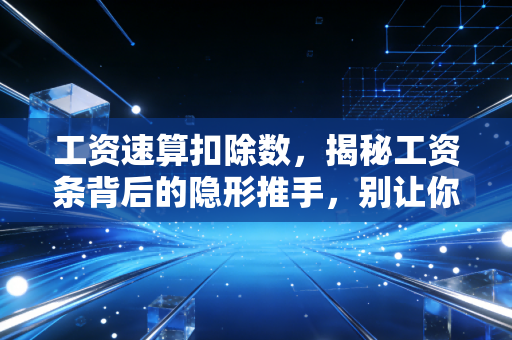 工资速算扣除数，揭秘工资条背后的隐形推手，别让你的辛苦钱不明不白地流失
