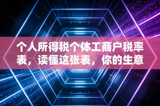 个人所得税个体工商户税率表，读懂这张表，你的生意才算真的开了张