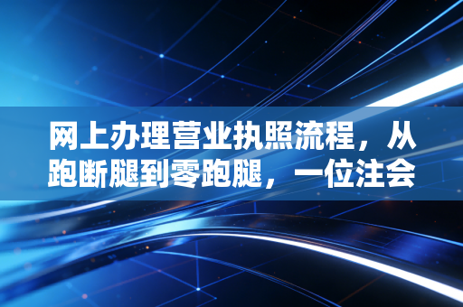 网上办理营业执照流程，从跑断腿到零跑腿，一位注会眼里的创业第一课