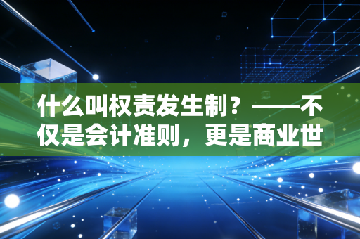 什么叫权责发生制？——不仅是会计准则，更是商业世界的时间哲学