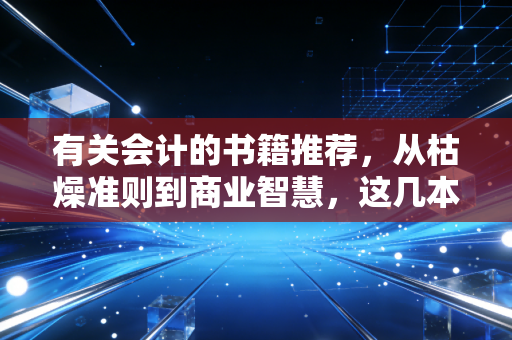 有关会计的书籍推荐，从枯燥准则到商业智慧，这几本老伙计陪我走过注会路