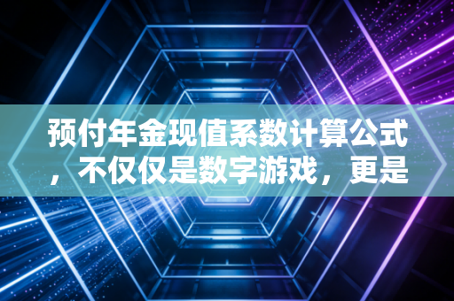 预付年金现值系数计算公式，不仅仅是数字游戏，更是金钱的时间哲学