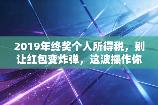 2019年终奖个人所得税,别让红包变炸弹,这波操作你必须懂