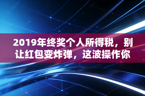 2019年终奖个人所得税，别让红包变炸弹，这波操作你必须懂