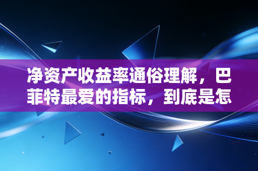 净资产收益率通俗理解，巴菲特最爱的指标，到底是怎么帮你赚钱的？