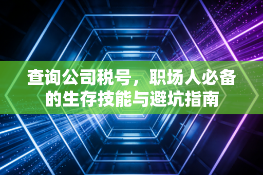 查询公司税号，职场人必备的生存技能与避坑指南