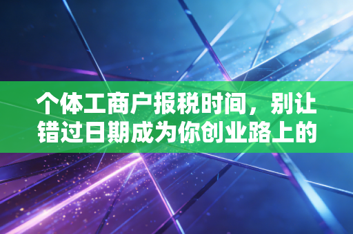 个体工商户报税时间，别让错过日期成为你创业路上的绊脚石