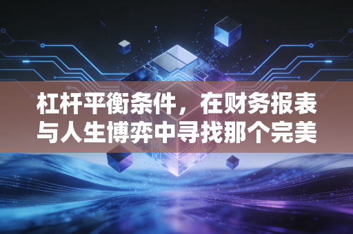 杠杆平衡条件，在财务报表与人生博弈中寻找那个完美的支点