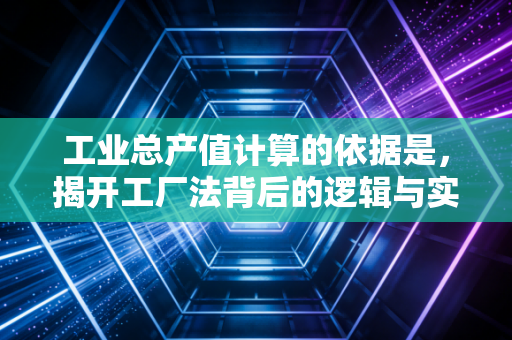 工业总产值计算的依据是，揭开工厂法背后的逻辑与实务迷思