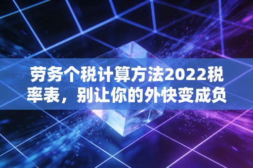劳务个税计算方法2022税率表,别让你的外快变成负担,深度解析与实操指南