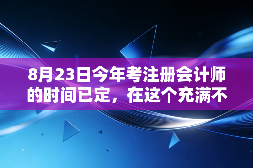 8月23日今年考注册会计师的时间已定，在这个充满不确定性的世界里，CPA到底给了我们什么？