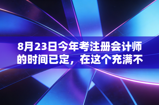 8月23日今年考注册会计师的时间已定，在这个充满不确定性的世界里，CPA到底给了我们什么？