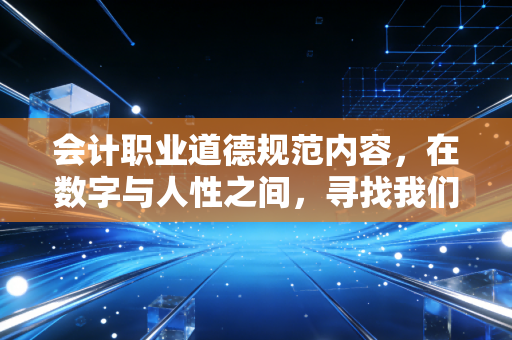 会计职业道德规范内容,在数字与人性之间,寻找我们的职业底线