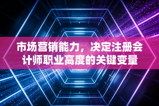 市场营销能力，决定注册会计师职业高度的关键变量