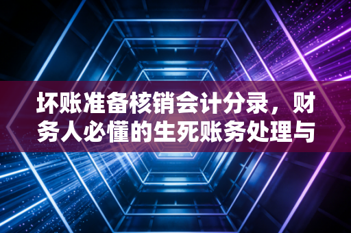 坏账准备核销会计分录，财务人必懂的生死账务处理与背后的博弈