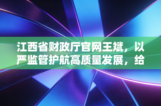 江西省财政厅官网王斌，以严监管护航高质量发展，给江西注会人的一剂强心针