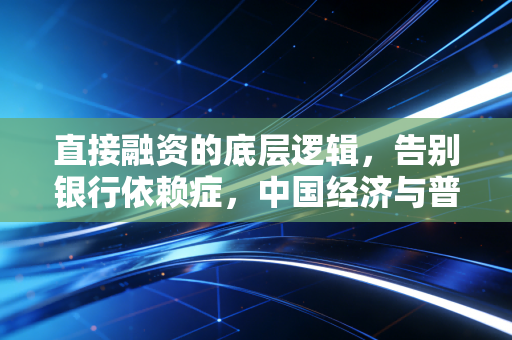 直接融资的底层逻辑,告别银行依赖症,中国经济与普通人的财富新战场