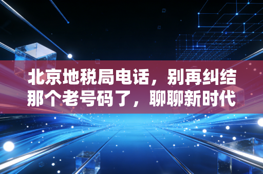 北京地税局电话，别再纠结那个老号码了，聊聊新时代纳税人的生存法则
