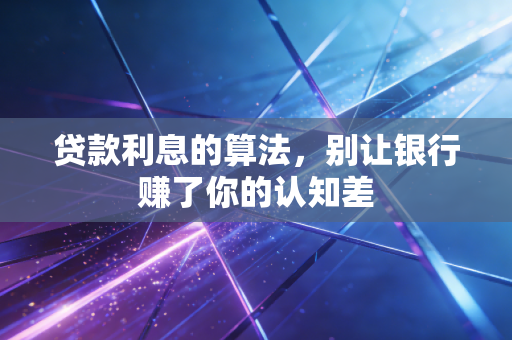 贷款利息的算法，别让银行赚了你的认知差