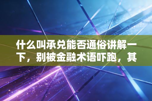 什么叫承兑能否通俗讲解一下，别被金融术语吓跑，其实它就是一张高级欠条
