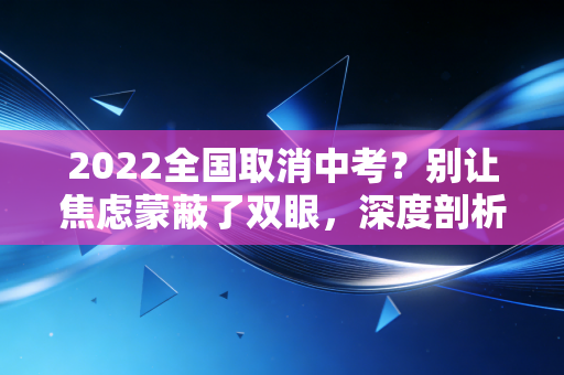 2022全国取消中考？别让焦虑蒙蔽了双眼，深度剖析普职分流的底层逻辑