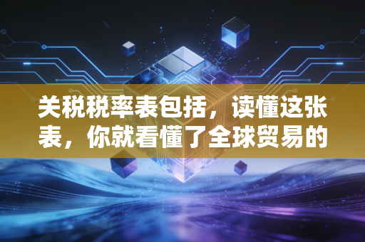 关税税率表包括，读懂这张表，你就看懂了全球贸易的隐形门道