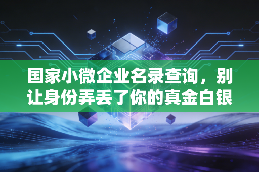 国家小微企业名录查询，别让身份弄丢了你的真金白银