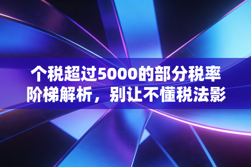 个税超过5000的部分税率阶梯解析，别让不懂税法影响了你的年终奖