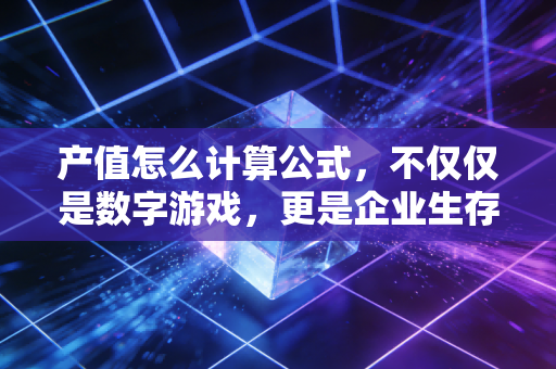 产值怎么计算公式,不仅仅是数字游戏,更是企业生存的晴雨表