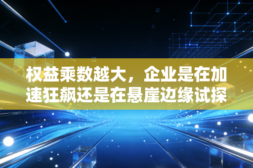 权益乘数越大,企业是在加速狂飙还是在悬崖边缘试探?