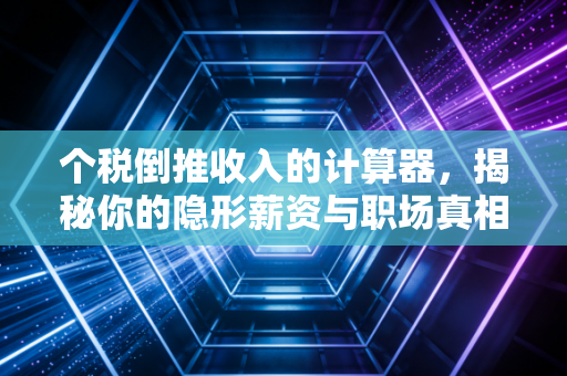 个税倒推收入的计算器，揭秘你的隐形薪资与职场真相