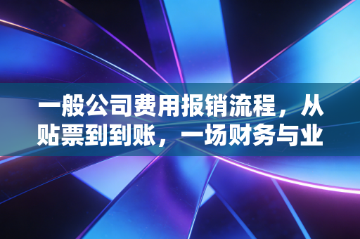 一般公司费用报销流程，从贴票到到账，一场财务与业务的博弈
