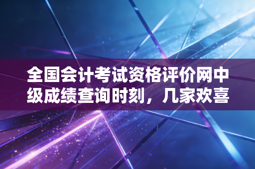 全国会计考试资格评价网中级成绩查询时刻，几家欢喜几家愁，聊聊我们会计人的上岸之路