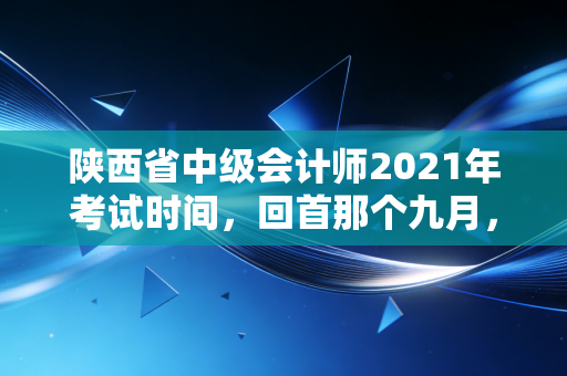 陕西省中级会计师2021年考试时间,回首那个九月,我们究竟为了什么而战?