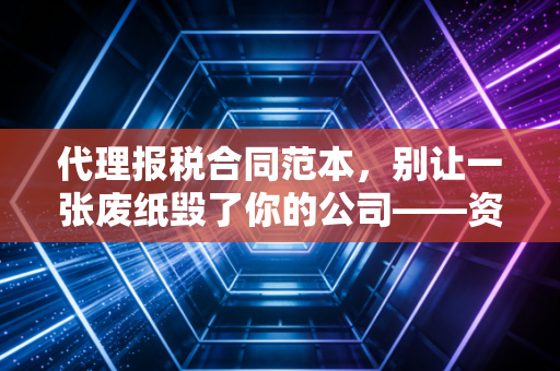 代理报税合同范本,别让一张废纸毁了你的公司——资深注会教你避坑指南