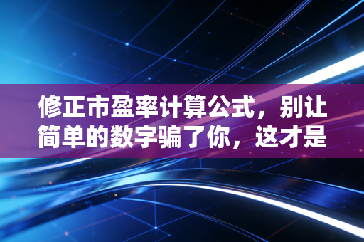 修正市盈率计算公式，别让简单的数字骗了你，这才是估值的真相