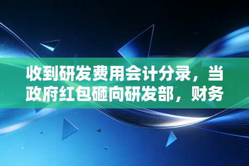 收到研发费用会计分录，当政府红包砸向研发部，财务人该如何优雅接招？