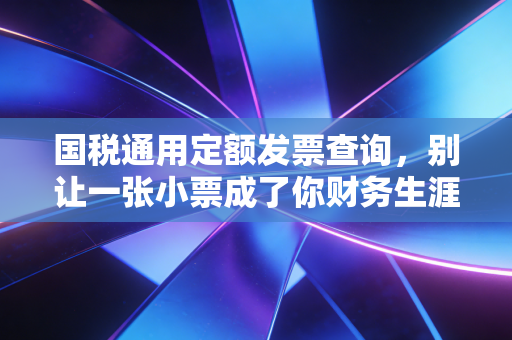 国税通用定额发票查询,别让一张小票成了你财务生涯的大坑