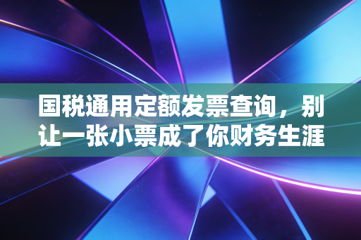 国税通用定额发票查询，别让一张小票成了你财务生涯的大坑