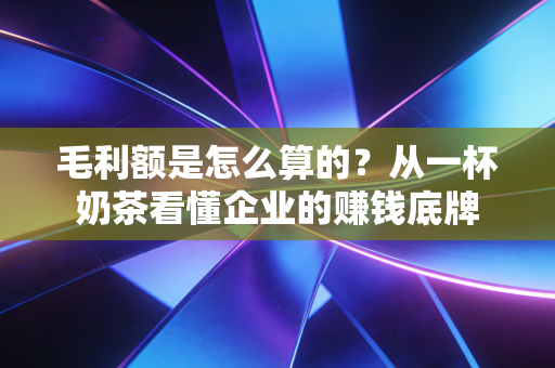 毛利额是怎么算的？从一杯奶茶看懂企业的赚钱底牌