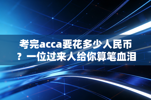 考完acca要花多少人民币？一位过来人给你算笔血泪账