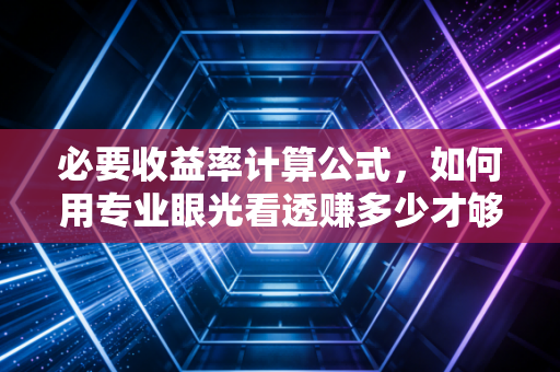 必要收益率计算公式，如何用专业眼光看透赚多少才够