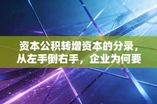 资本公积转增资本的分录,从左手倒右手,企业为何要玩这场数字游戏?