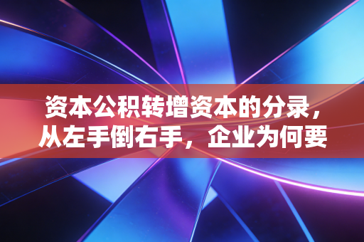 资本公积转增资本的分录，从左手倒右手，企业为何要玩这场数字游戏？