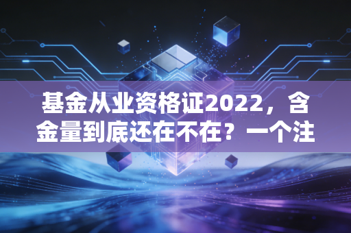 基金从业资格证2022，含金量到底还在不在？一个注会老兵的掏心窝子话