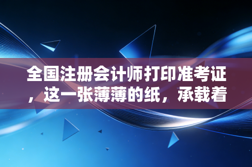 全国注册会计师打印准考证，这一张薄薄的纸，承载着我们多少年的坚持与梦想