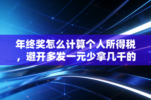 年终奖怎么计算个人所得税，避开多发一元少拿几千的坑，守住你的钱袋子